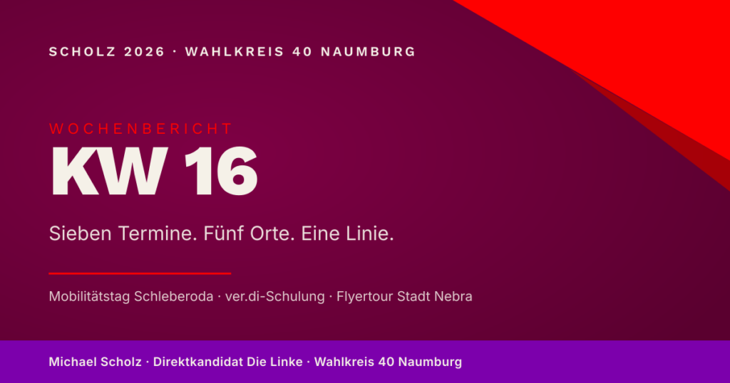 Beitragsbild zum Wochenbericht KW 16: Burgunderroter Hintergrund mit der Aufschrift 'KW 16 — Sieben Termine. Fünf Orte. Eine Linie.' und den Themen Mobilitätstag Schleberoda, ver.di-Schulung, Flyertour Stadt Nebra.